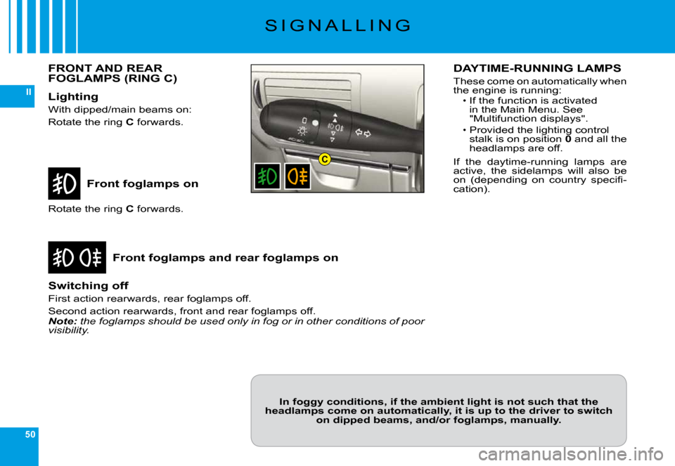 Citroen C6 DAG 2009 1.G Owners Guide 50
II
C
�S �I �G �N �A �L �L �I �N �G
Front foglamps on
Front foglamps and rear foglamps on
�R�o�t�a�t�e� �t�h�e� �r�i�n�g� C� �f�o�r�w�a�r�d�s�.
Switching off
�F�i�r�s�t� �a�c�t�i�o�n� �r�e�a�r�w�a�r