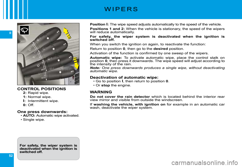 Citroen C6 DAG 2009 1.G Owners Guide 52
II
�W �I �P �E �R �S
CONTROL POSITIONS2:� �R�a�p�i�d� �w�i�p�e�.
1:� �N�o�r�m�a�l� �w�i�p�e�.
I:�  �I�n�t�e�r�m�i�t�t�e�n�t� �w�i�p�e�.0:� �O�f�f�.
One press downwards:AUTO: �A�u�t�o�m�a�t�i�c� �w�