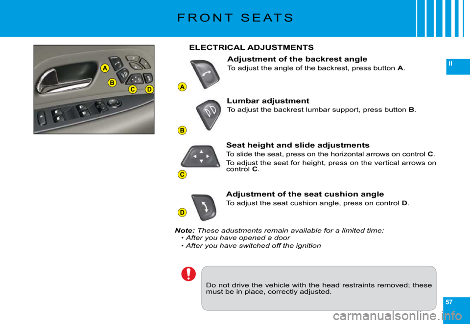 Citroen C6 DAG 2009 1.G Owners Manual 57
II
A
B
C
D
A
BCD
F R O N T   S E A T S
�D�o� �n�o�t� �d�r�i�v�e� �t�h�e� �v�e�h�i�c�l�e� �w�i�t�h� �t�h�e� �h�e�a�d� �r�e�s�t�r�a�i�n�t�s� �r�e�m�o�v�e�d�;� �t�h�e�s�e� �m�u�s�t� �b�e� �i�n� �p�l�a