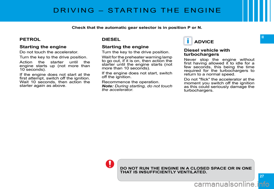 Citroen C6 DAG 2009 1.G Owners Manual 27
II
i
DO NOT RUN THE ENGINE IN A CLOSED SPACE OR IN ONE THAT IS INSUFFICIENTLY VENTILATED.
PETROL
Starting the engine
Do not touch the accelerator.
�T�u�r�n� �t�h�e� �k�e�y� �t�o� �t�h�e� �d�r�i�v�e