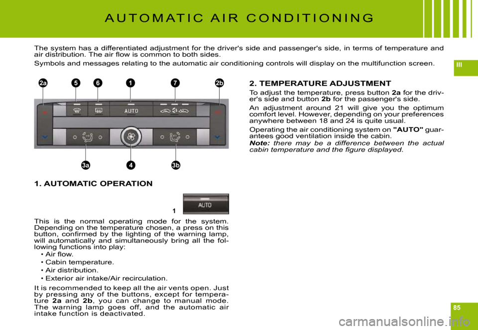 Citroen C6 DAG 2009 1.G Owners Manual 85
III
1
2a2b1
3a3b4
765
A U T O M A T I C   A I R   C O N D I T I O N I N G
The system has a differentiated adjustment for the drivers side and passengers side, in terms of temperature and �a�i�r� 