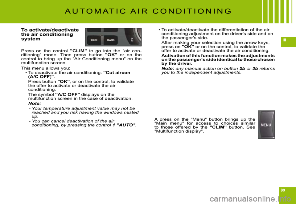 Citroen C6 DAG 2009 1.G Manual PDF 89
III
A U T O M A T I C   A I R   C O N D I T I O N I N G
To activate/deactivate the air conditioning system
Press  on  the  control "CLIM"  to  go  into  the  "air  con-ditioning"  mode.  Then  pres