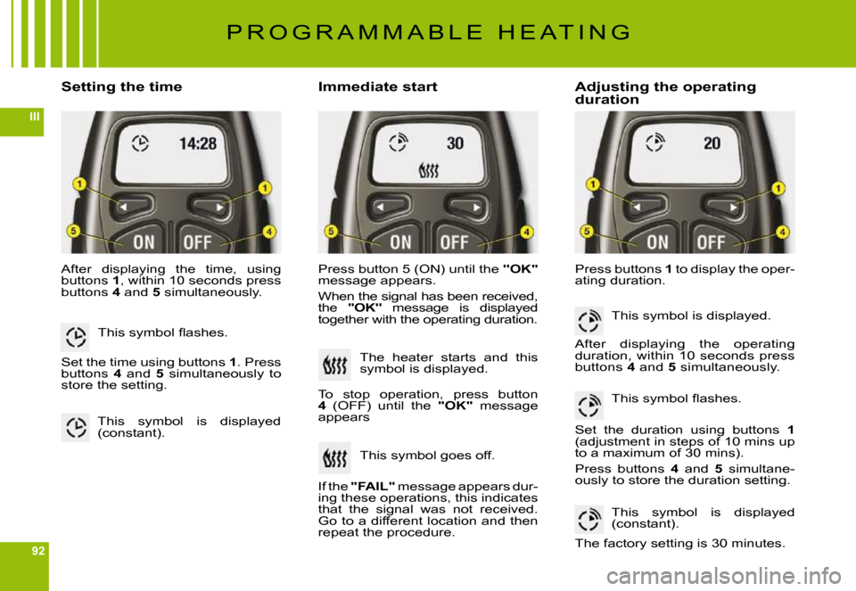 Citroen C6 DAG 2009 1.G Owners Manual 92
III
Setting the timeImmediate startAdjusting the operating duration
After  displaying  the  time,  using buttons 1, within 10 seconds press buttons 4 and 5 simultaneously.
Press button 5 (ON) until