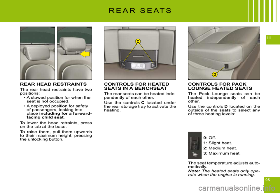 Citroen C6 DAG 2009 1.G Owners Manual 95
IIIC
D
R E A R   S E A T S
REAR HEAD RESTRAINTS
The  rear  head  restraints  have  two positions:A stowed position for when the seat is not occupied.
A deployed position for safety of passengers, l