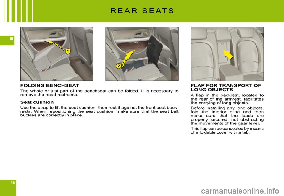 Citroen C6 DAG 2009 1.G Owners Manual 96
III
1
2
R E A R   S E A T S
FOLDING BENCHSEAT
The  whole  or  just  part  of  the  benchseat  can  be  folded.  It  is  necessary  to remove the head restraints.
Seat cushion
Use the strap to lift 