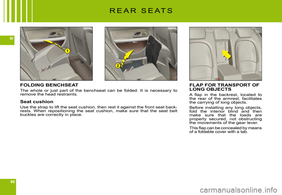 Citroen C6 DAG 2009 1.G Manual PDF 96
III
1
2
R E A R   S E A T S
FOLDING BENCHSEAT
The  whole  or  just  part  of  the  benchseat  can  be  folded.  It  is  necessary  to remove the head restraints.
Seat cushion
Use the strap to lift 