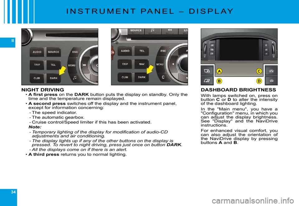 Citroen C6 DAG 2009 1.G Owners Manual 34
II
B
AC
D
NIGHT DRIVING�A� �ﬁ� �r�s�t� �p�r�e�s�s on the DARK� �b�u�t�t�o�n� �p�u�t�s� �t�h�e� �d�i�s�p�l�a�y� �o�n� �s�t�a�n�d�b�y�.� �O�n�l�y� �t�h�e� �t�i�m�e� �a�n�d� �t�h�e� �t�e�m�p�e�r�a�t