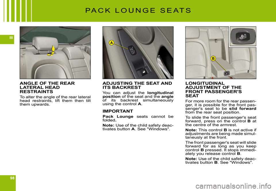 Citroen C6 DAG 2009 1.G Owners Manual 98
III
B
A
P A C K   L O U N G E   S E A T S
ANGLE OF THE REAR LATERAL HEAD RESTRAINTS
To alter the angle of the rear lateral head  restraints,  lift  them  then  tilt them upwards.
LONGITUDINAL ADJUS