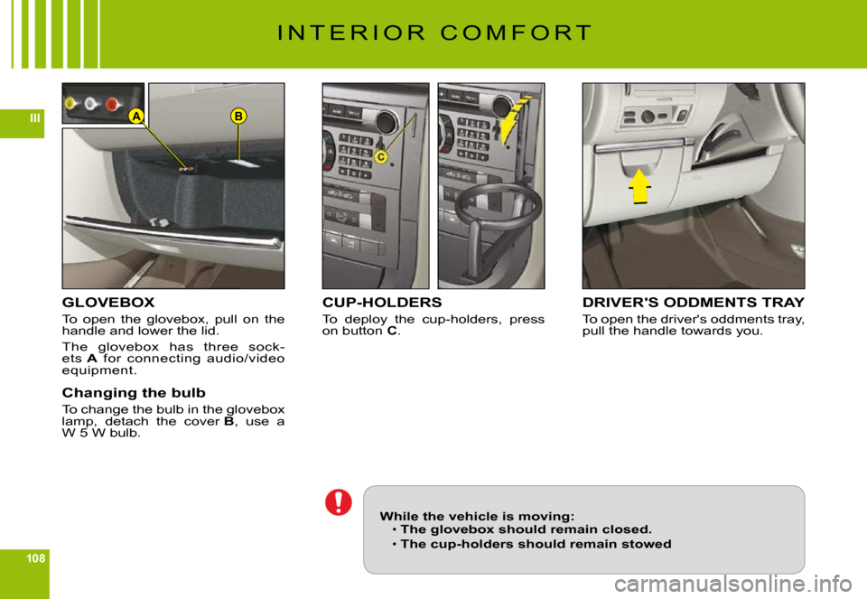 Citroen C6 DAG 2009 1.G Owners Manual 108
IIIBA
I N T E R I O R   C O M F O R T
GLOVEBOX
To  open  the  glovebox,  pull  on  the handle and lower the lid.
The  glovebox  has  three  sock-ets A  for  connecting  audio/video equipment.
Chan