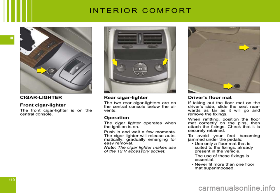 Citroen C6 DAG 2009 1.G Owners Manual 110
III
I N T E R I O R C O M F O R T
CIGAR-LIGHTER
Front cigar-lighter
The front cigar-lighter is on the central console.
Rear cigar-lighter
The two rear cigar-lighters are on the centra Citroen C6 DAG 2009 1.G Owners Manual 110
III
I N T E R I O R C O M F O R T
CIGAR-LIGHTER
Front cigar-lighter
The front cigar-lighter is on the central console.
Rear cigar-lighter
The two rear cigar-lighters are on the centra