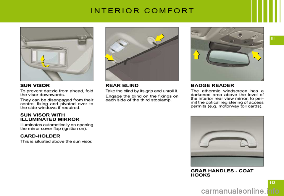 Citroen C6 DAG 2009 1.G Owners Manual 113
III
To prevent dazzle from ahead, fold the visor downwards.
They can be disengaged from their �c�e�n�t�r�a�l�  �ﬁ� �x�i�n�g�  �a�n�d�  �p�i�v�o�t�e�d�  �o�v�e�r�  �t�o� the side windows if requi
