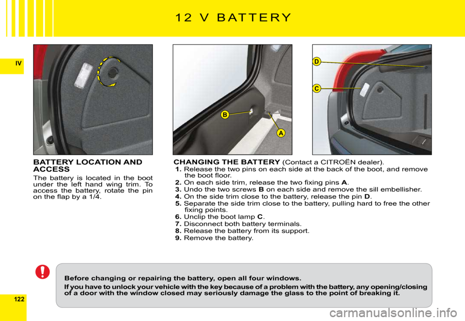Citroen C6 2009 1.G Owners Manual 122
IV
A
D
C
B
BATTERY LOCATION AND ACCESS
The  battery  is  located  in  the  boot under  the  left  hand  wing  trim.  To access  the  battery,  rotate  the  pin �o�n� �t�h�e� �ﬂ� �a�p� �b�y� �a� 