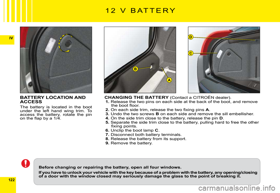 Citroen C6 2009 1.G Owners Manual 122
IV
A
D
C
B
BATTERY LOCATION AND ACCESS
The  battery  is  located  in  the  boot under  the  left  hand  wing  trim.  To access  the  battery,  rotate  the  pin �o�n� �t�h�e� �ﬂ� �a�p� �b�y� �a� 