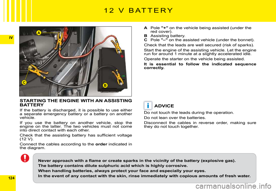 Citroen C6 2009 1.G Owners Manual 124
IV
BC
A
i
1 2   V   B A T T E R Y
STARTING THE ENGINE WITH AN ASSISTING BATTERY
If  the  battery  is  discharged,  it  is  possible  to  use  either a  separate  emergency  battery  or  a  battery