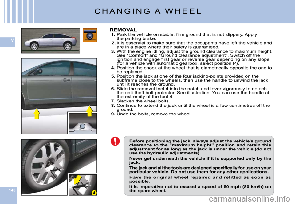 Citroen C6 2009 1.G Owners Manual 140
V
4
Before positioning the jack, always adjust the vehicles ground clearance  to  the  "maximum  height"  position  and  reta in  this adjustment for as long as the jack is under the vehicle (do 