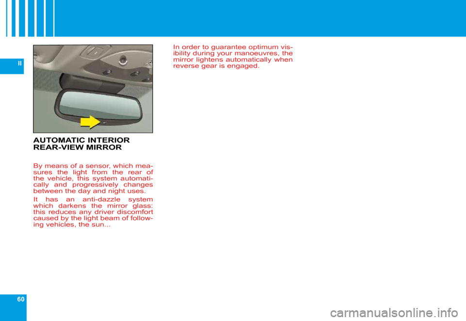 Citroen C6 2009 1.G Owners Manual 60
II
AUTOMATIC INTERIOR REAR-VIEW MIRROR
 By means of a sensor, which mea- 
sures  the  light  from  the  rear  of 
the  vehicle,  this  system  automati-
cally  and  progressively  changes 
between 