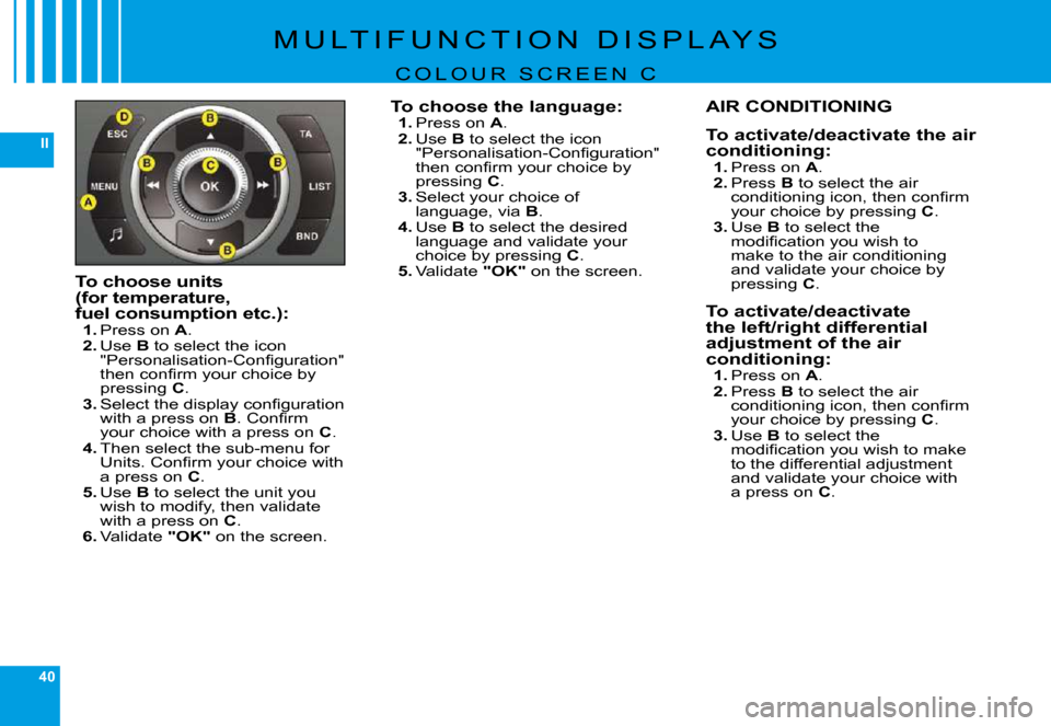 Citroen C6 2009 1.G Owners Manual 40
II
�M �U �L �T �I �F �U �N �C �T �I �O �N �  �D �I �S �P �L �A �Y �S
C O L O U R   S C R E E N   C
To choose units (for temperature, fuel consumption etc.):1. �P�r�e�s�s� �o�n� A.2. Use B to select