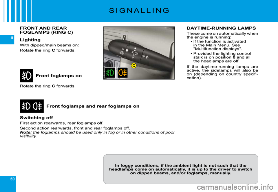 Citroen C6 2009 1.G Owners Manual 50
II
C
�S �I �G �N �A �L �L �I �N �G
Front foglamps on
Front foglamps and rear foglamps on
�R�o�t�a�t�e� �t�h�e� �r�i�n�g� C� �f�o�r�w�a�r�d�s�.
Switching off
�F�i�r�s�t� �a�c�t�i�o�n� �r�e�a�r�w�a�r