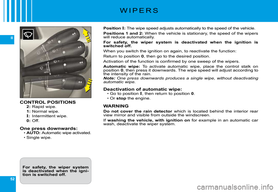 Citroen C6 2009 1.G Owners Guide 52
II
�W �I �P �E �R �S
CONTROL POSITIONS2:� �R�a�p�i�d� �w�i�p�e�.
1:� �N�o�r�m�a�l� �w�i�p�e�.
I:�  �I�n�t�e�r�m�i�t�t�e�n�t� �w�i�p�e�.0:� �O�f�f�.
One press downwards:AUTO: �A�u�t�o�m�a�t�i�c� �w�