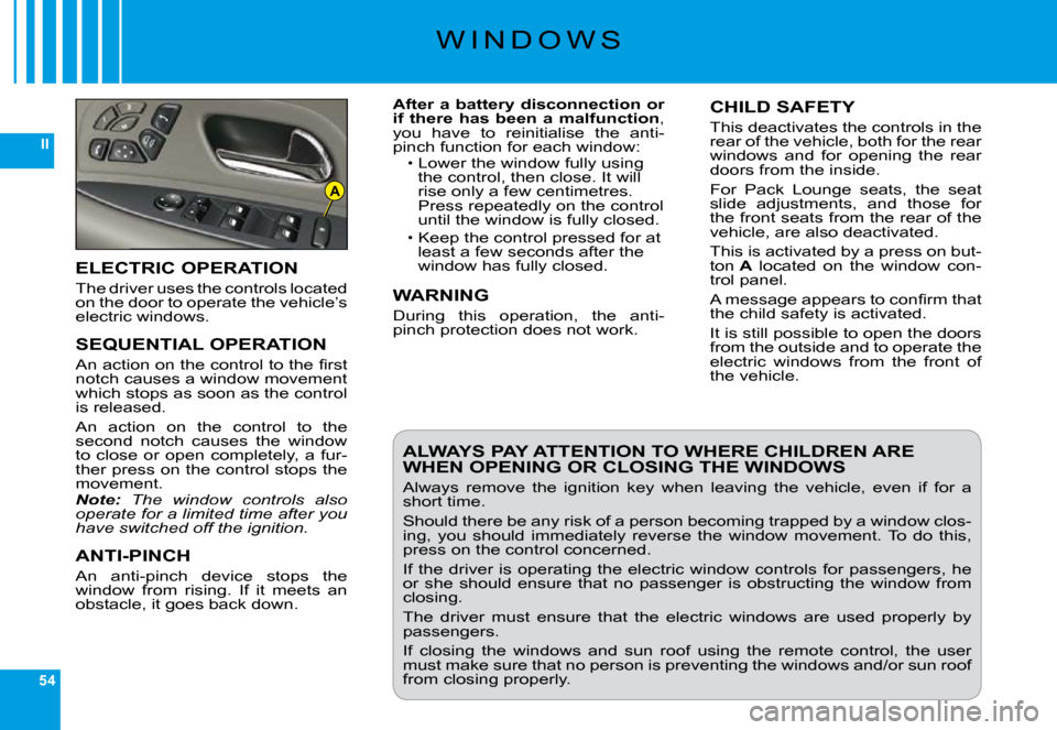 Citroen C6 2009 1.G Owners Guide 54
II
A
�W �I �N �D �O �W �S
After a battery disconnection or  if  there  has  been  a  malfunction�,� you  have  to  reinitialise  the  anti-�p�i�n�c�h� �f�u�n�c�t�i�o�n� �f�o�r� �e�a�c�h� �w�i�n�d�o
