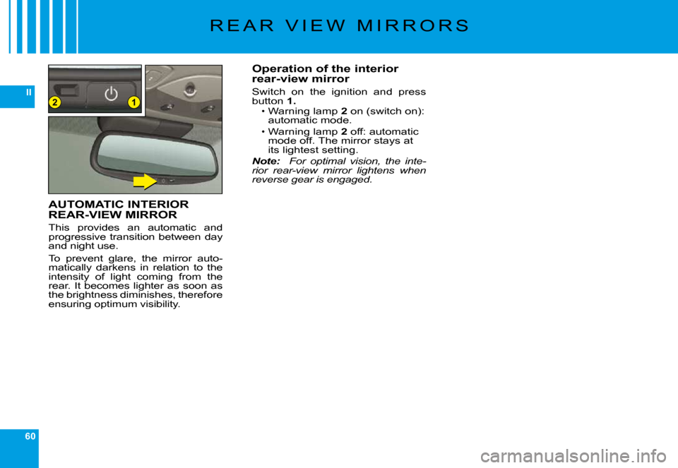 Citroen C6 2009 1.G Owners Manual 60
II12
�R �E �A �R �  �V �I �E �W �  �M �I �R �R �O �R �S
Operation of the interior rear-view mirror
�S�w�i�t�c�h�  �o�n�  �t�h�e�  �i�g�n�i�t�i�o�n�  �a�n�d�  �p�r�e�s�s� button 1.�W�a�r�n�i�n�g� �l