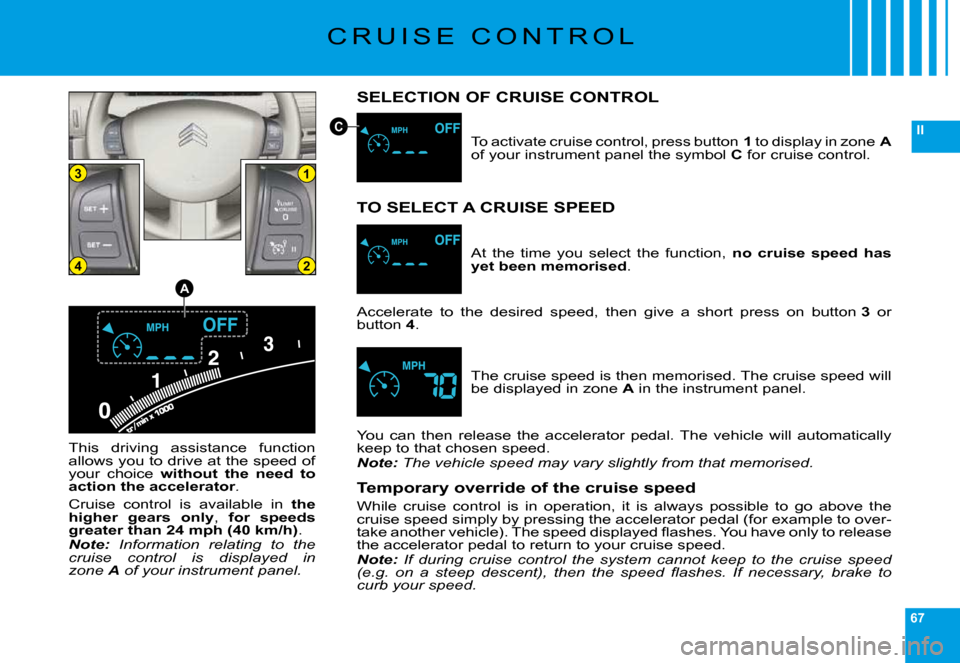 Citroen C6 2009 1.G Owners Manual 67
II
0
0
13
24
A
C
�C �R �U �I �S �E �  �C �O �N �T �R �O �L
SELECTION OF CRUISE CONTROL
�T�h�i�s�  �d�r�i�v�i�n�g�  �a�s�s�i�s�t�a�n�c�e�  �f�u�n�c�t�i�o�n� �a�l�l�o�w�s� �y�o�u� �t�o� �d�r�i�v�e� �