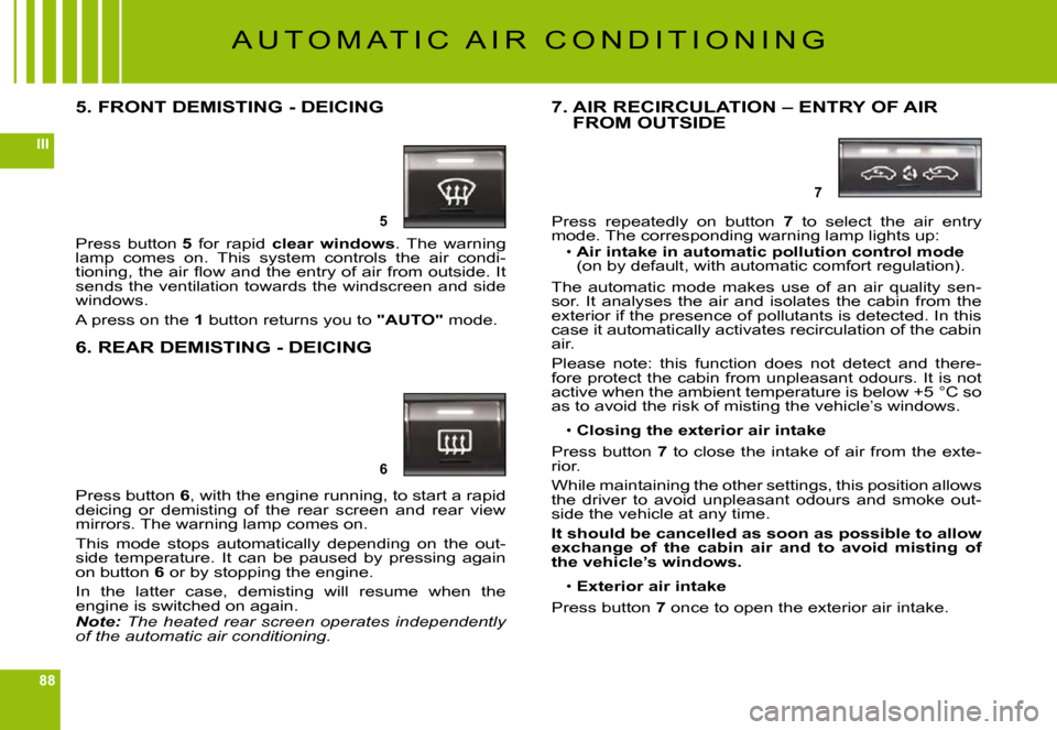 Citroen C6 2009 1.G Owners Manual 88
III
5
6
7
A U T O M A T I C   A I R   C O N D I T I O N I N G
5. FRONT DEMISTING - DEICING
Press  button 5  for  rapid clear  windows.  The  warning lamp  comes  on.  This  system  controls  the  a