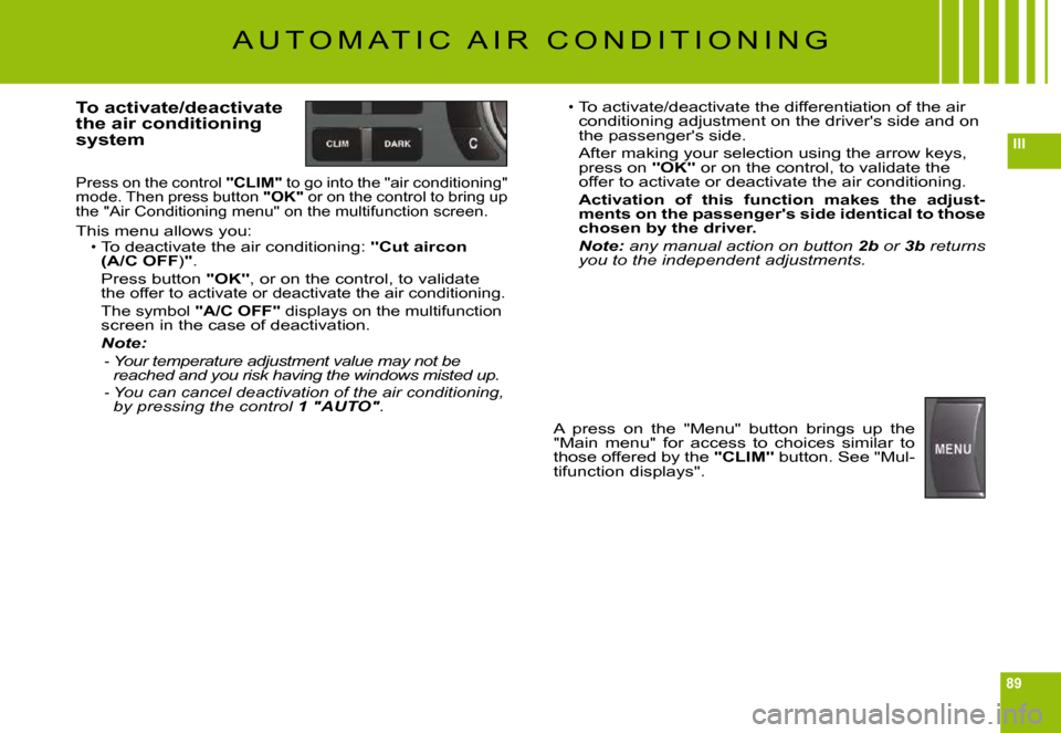 Citroen C6 2009 1.G Owners Manual 89
III
A U T O M A T I C   A I R   C O N D I T I O N I N G
To activate/deactivate the air conditioning system
Press on the control "CLIM" to go into the "air conditioning" mode. Then press button "OK"