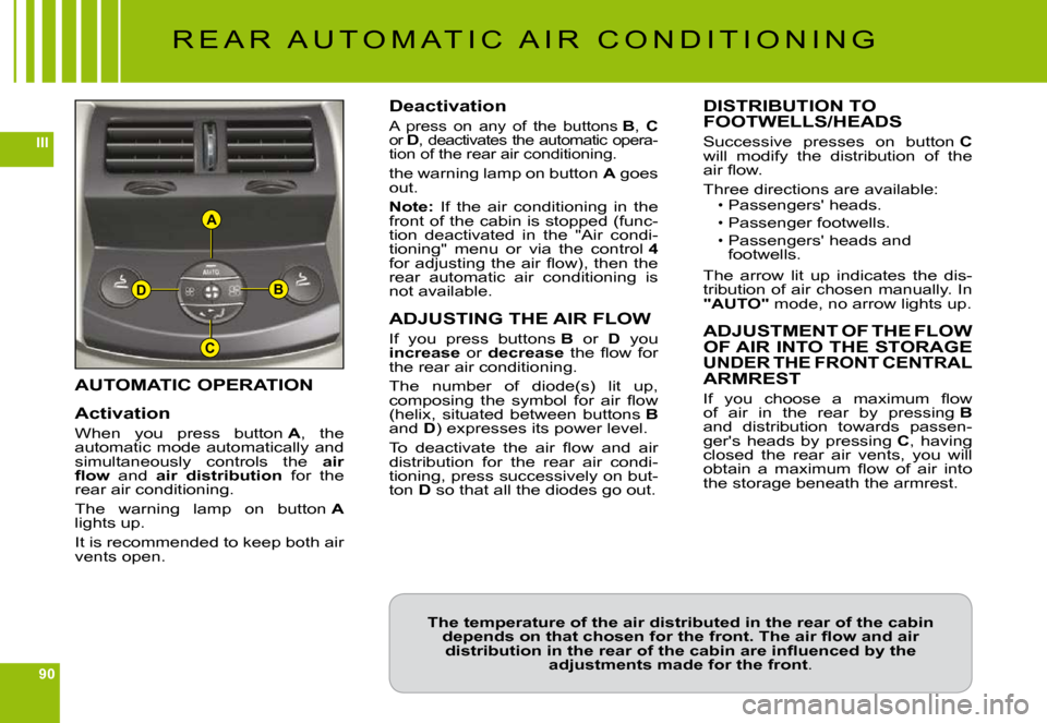 Citroen C6 2009 1.G Owners Manual 90
III
A
B
C
D
AUTOMATIC OPERATION
Activation
When  you  press  button A,  the automatic mode automatically and simultaneously  controls  the air �ﬂ� �o�w  and air  distribution  for  the rear air c