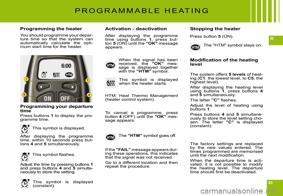 Citroen C6 2009 1.G Owners Manual 93
III
Programming the heaterActivation - deactivation Stopping the heater
You should programme your depar-ture  time  so  that  the  system  can automatically  calculate  the  opti-mum start time for