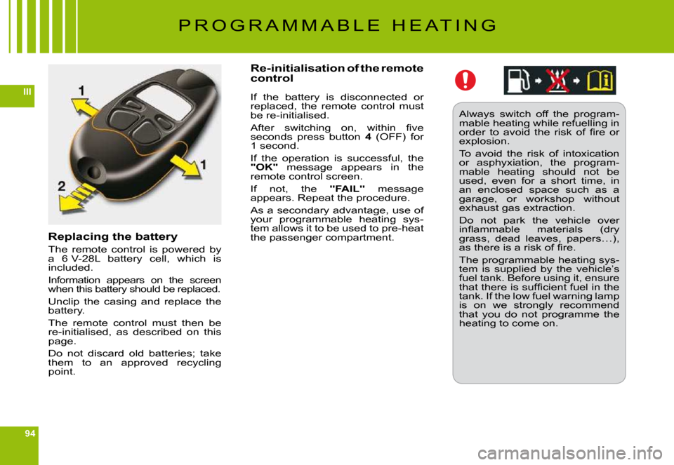 Citroen C6 2009 1.G Owners Manual 94
III
Replacing the battery
The  remote  control  is  powered  by a  6 V-28L  battery  cell,  which  is included.
Information  appears  on  the  screen when this battery should be replaced.
Unclip  t