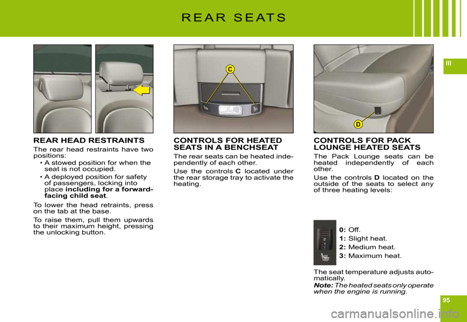 Citroen C6 2009 1.G Owners Manual 95
IIIC
D
R E A R   S E A T S
REAR HEAD RESTRAINTS
The  rear  head  restraints  have  two positions:A stowed position for when the seat is not occupied.
A deployed position for safety of passengers, l