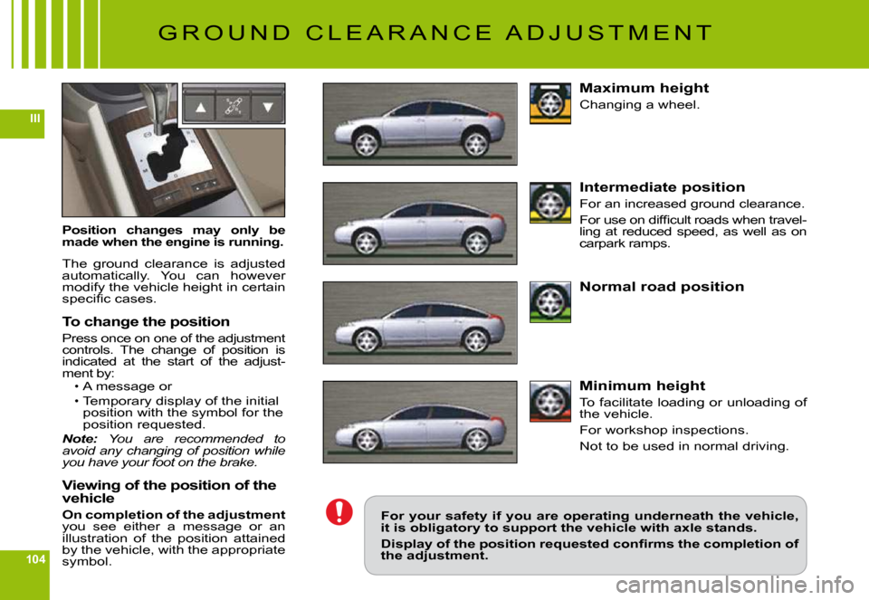 Citroen C6 2009 1.G Owners Manual 104
III
G R O U N D   C L E A R A N C E   A D J U S T M E N T
Position  changes  may  only  be made when the engine is running.
The  ground  clearance  is  adjusted automatically.  You  can  however m