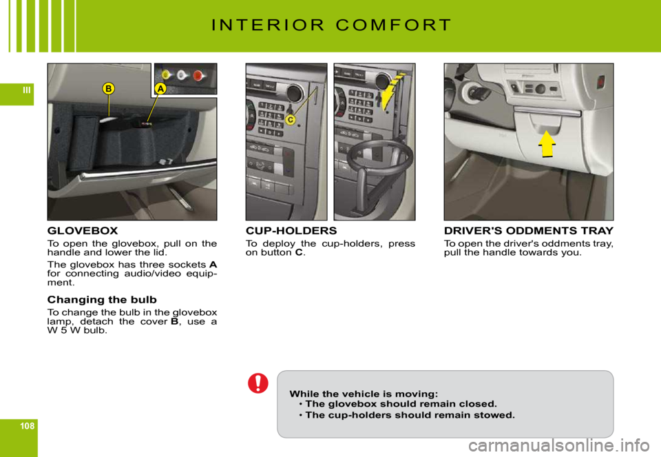 Citroen C6 2009 1.G Owners Manual 108
IIIAB
I N T E R I O R   C O M F O R T
GLOVEBOX
To  open  the  glovebox,  pull  on  the handle and lower the lid.
The glovebox has three sockets Afor  connecting  audio/video  equip-ment.
Changing 