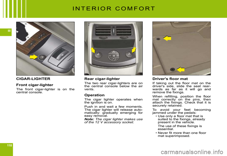 Citroen C6 2009 1.G Owners Manual 110
III
I N T E R I O R C O M F O R T
CIGAR-LIGHTER
Front cigar-lighter
The front cigar-lighter is on the central console.
Rear cigar-lighter
The two rear cigar-lighters are on the centra Citroen C6 2009 1.G Owners Manual 110
III
I N T E R I O R C O M F O R T
CIGAR-LIGHTER
Front cigar-lighter
The front cigar-lighter is on the central console.
Rear cigar-lighter
The two rear cigar-lighters are on the centra