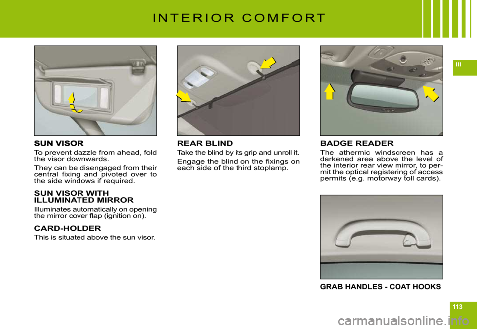 Citroen C6 2009 1.G Owners Manual 113
III
To prevent dazzle from ahead, fold the visor downwards.
They can be disengaged from their �c�e�n�t�r�a�l�  �ﬁ� �x�i�n�g�  �a�n�d�  �p�i�v�o�t�e�d�  �o�v�e�r�  �t�o� the side windows if requi