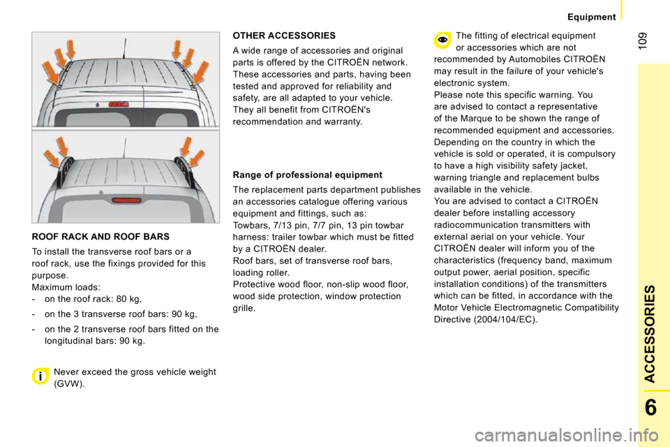 Citroen NEMO DAG 2009 1.G Owners Manual 109
6
ACCESSORIES
 Equipment 
 ROOF RACK AND ROOF BARS  
 To install the transverse roof bars or a  
roof rack, use the fixings provided for this 
purpose. 
 Maximum loads: 
   -   on the roof rack: 8