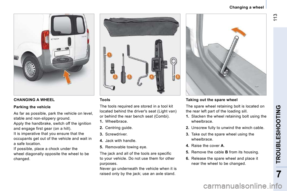 Citroen NEMO DAG 2009 1.G Owners Manual 113
7
TROUBLESHOOTING
   Changing a wheel   
 CHANGING A WHEEL 
  Parking the vehicle 
 As far as possible, park the vehicle on level,  
stable and non-slippery ground. 
 Apply the handbrake, switch o