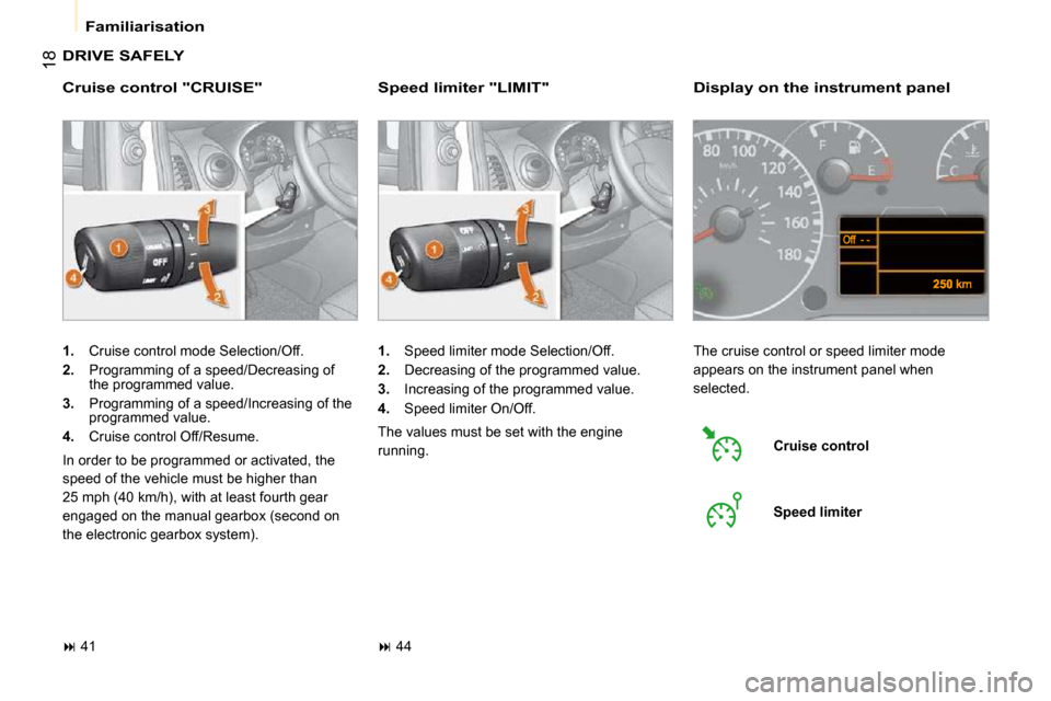 Citroen NEMO DAG 2009 1.G User Guide 18
 Familiarisation 
 DRIVE SAFELY  
  Cruise control "CRUISE" 
   
1.    Cruise control mode Selection/Off. 
  
2.    Programming of a speed/Decreasing of 
the programmed value. 
  
3.    Programming