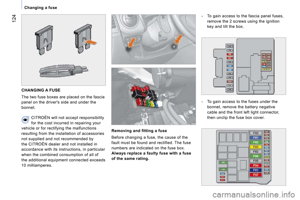 Citroen NEMO DAG 2009 1.G Owners Manual 124
   Changing a fuse   
 CHANGING A FUSE 
 The two fuse boxes are placed on the fascia  
panel on the drivers side and under the 
bonnet. 
  Removing and fitting a fuse 
 Before changing a fuse, th