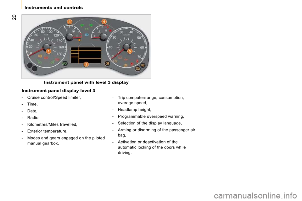 Citroen NEMO DAG 2009 1.G User Guide 20
   Instruments and controls   
  Instrument panel with level 3 display  
  Instrument panel display level 3 
   -   Cruise control/Speed limiter,  
  -   Time, 
  -   Date, 
  -   Radio, 
  -   Kil