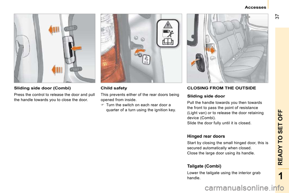 Citroen NEMO DAG 2009 1.G Service Manual 37
1
READY TO SET OFF
Accesses
Sliding side door (Combi)
Press the control to release the door and pull
the handle towards you to close the door.
Child safety
This prevents either o Citroen NEMO DAG 2009 1.G Service Manual 37
1
READY TO SET OFF
Accesses
Sliding side door (Combi)
Press the control to release the door and pull
the handle towards you to close the door.
Child safety
This prevents either o