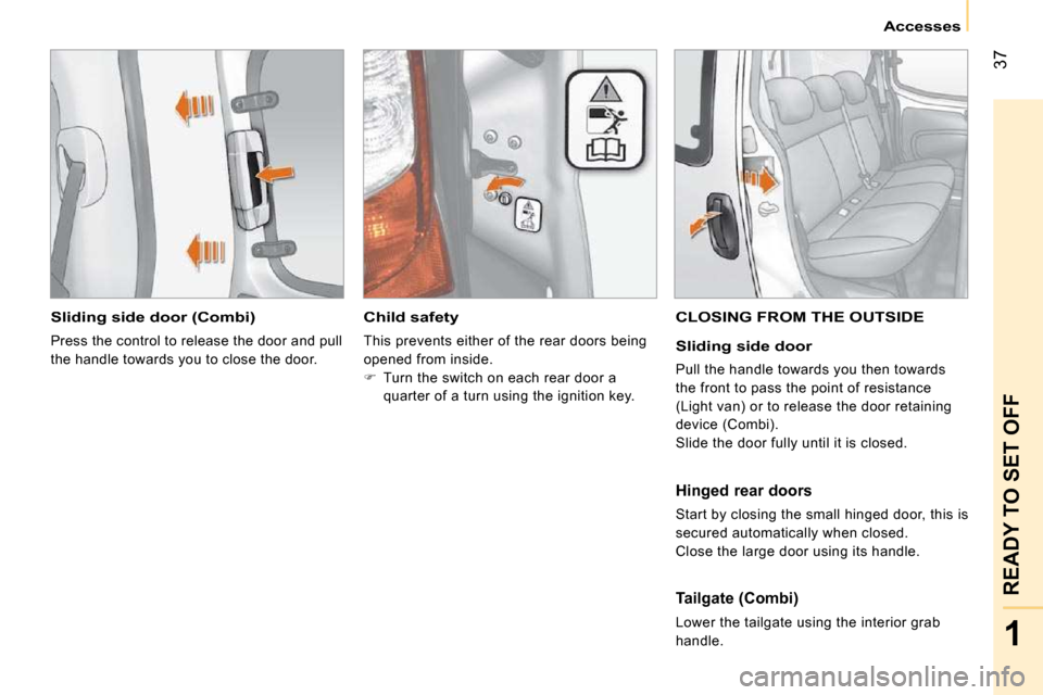 Citroen NEMO DAG 2009 1.G Service Manual 37
1
READY TO SET OFF
   Accesses   
  Sliding side door (Combi) 
 Press the control to release the door and pull  
the handle towards you to close the door.  
   Child safety 
 This prevents either o