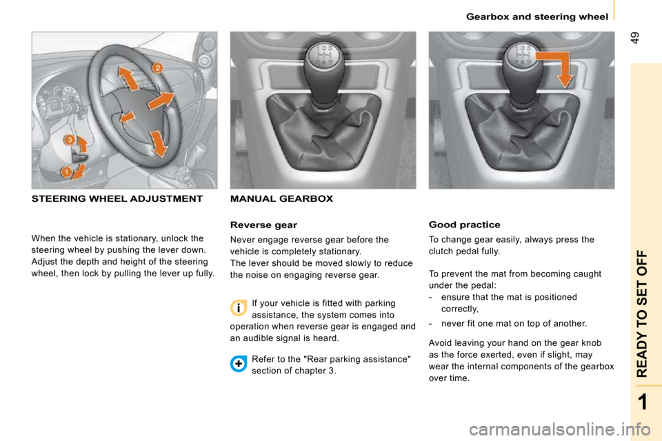 Citroen NEMO DAG 2009 1.G Owners Manual 49
1
READY TO SET OFF
    Gearbox and steering wheel    
  Good practice 
 To change gear easily, always press the  
clutch pedal fully. 
 To prevent the mat from becoming caught 
under the pedal: 
  
