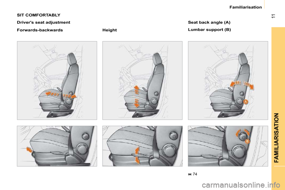 Citroen NEMO DAG 2009 1.G Owners Manual 11
FAMILIARISATION
 Familiarisation 
 SIT COMFORTABLY  
  Drivers seat adjustment  
  Forwards-backwards     Height       Seat back angle (A)  
 Lumbar support (B) 
   
��   74            