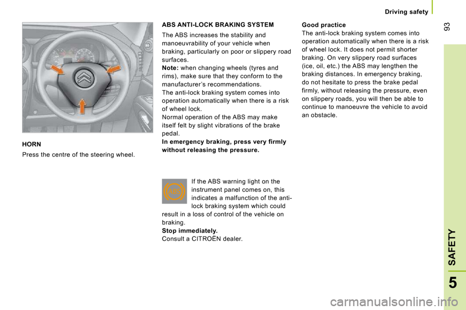 Citroen NEMO 2009 1.G Owners Manual 93
5
SAFETY
   Driving safety   
 HORN 
 Press the centre of the steering wheel. 
 ABS ANTI-LOCK BRAKING SYSTEM 
 The ABS increases the stability and  
manoeuvrability of your vehicle when 
braking, p