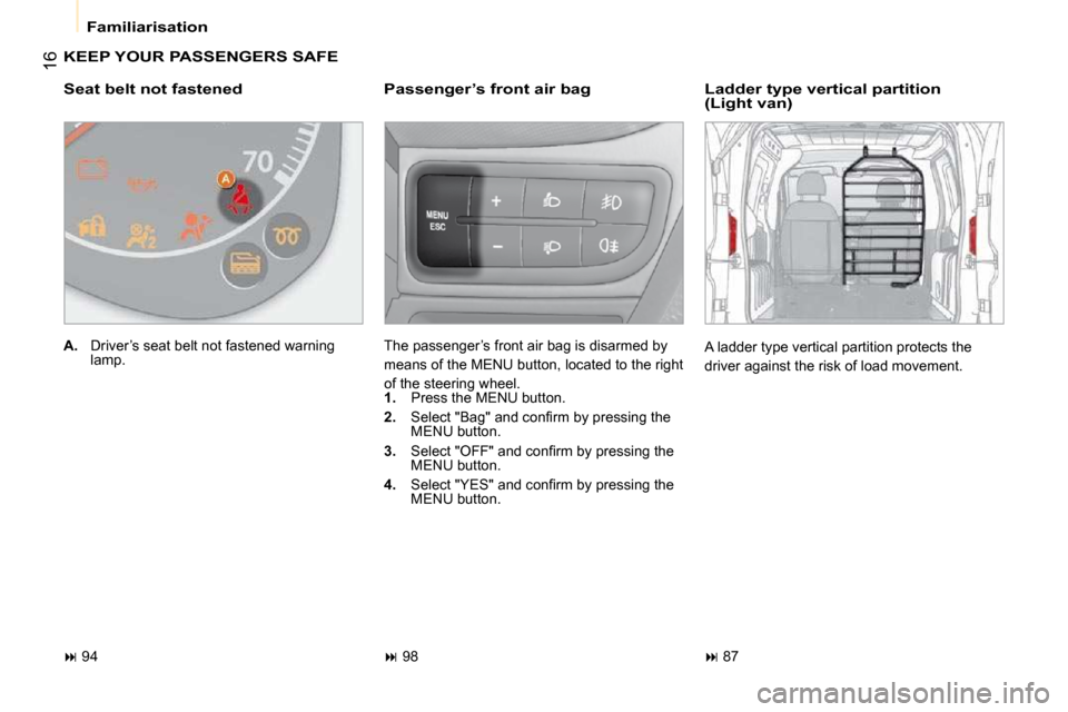 Citroen NEMO 2009 1.G Owners Manual 16
 Familiarisation 
 KEEP YOUR PASSENGERS SAFE 
  Passenger’s front air bag 
 The passenger’s front air bag is disarmed by  
means of the MENU button, located to the right 
of the steering wheel.