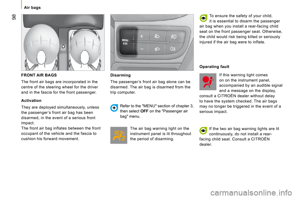 Citroen NEMO 2009 1.G Owners Manual 98
   Air bags   
  FRONT AIR BAGS 
 The front air bags are incorporated in the  
centre of the steering wheel for the driver 
and in the fascia for the front passenger. 
  Activation 
 They are deplo