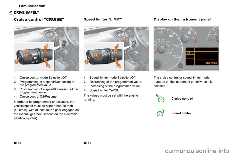 Citroen NEMO 2009 1.G Owners Manual 18
 Familiarisation 
 DRIVE SAFELY 
  Cruise control "CRUISE" 
   
1.    Cruise control mode Selection/Off. 
  
2.    Programming of a speed/Decreasing of 
the programmed value. 
  
3.    Programming 