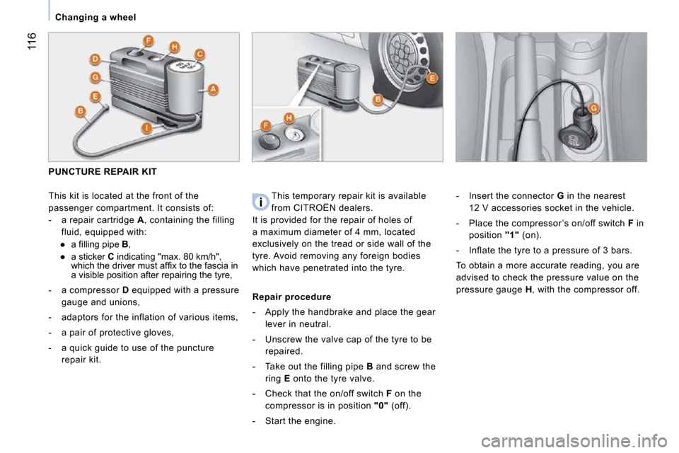 Citroen NEMO 2009 1.G Owners Manual 116
   Changing a wheel   
         PUNCTURE REPAIR KIT 
  This kit is located at the front of the  
passenger compartment. It consists of: 
   -   a repair cartridge  A , containing the filling 
flui